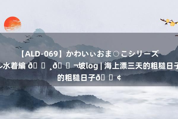 【ALD-069】かわいぃおま○こシリーズ スクール水着編 ??坡log | 海上漂三天的粗糙日子?