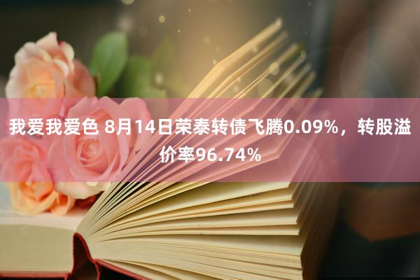 我爱我爱色 8月14日荣泰转债飞腾0.09%，转股溢价率96.74%