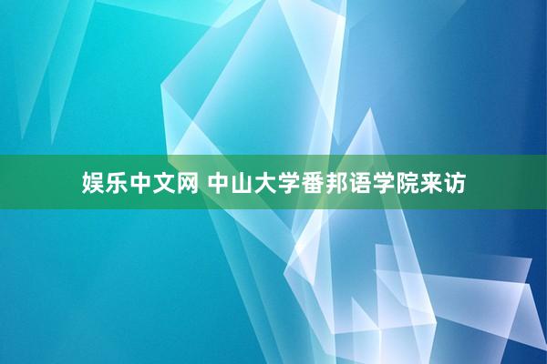 娱乐中文网 中山大学番邦语学院来访